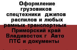 Оформление грузовиков, спецтехники, джипов, распилов и любых рамных транспортных - Приморский край, Владивосток г. Авто » ПТС и документы   